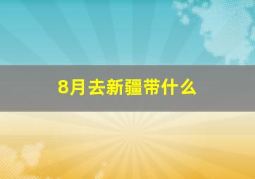 8月去新疆带什么