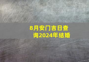 8月安门吉日查询2024年结婚