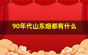 90年代山东烟都有什么