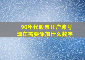 90年代股票开户账号现在需要添加什么数字