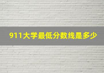 911大学最低分数线是多少