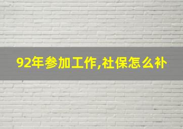 92年参加工作,社保怎么补