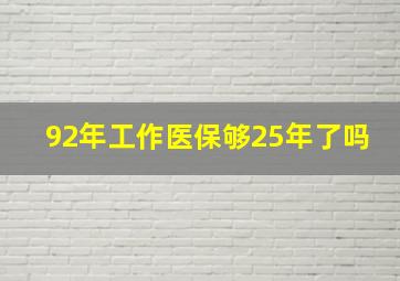 92年工作医保够25年了吗