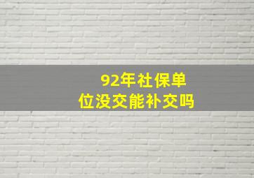 92年社保单位没交能补交吗