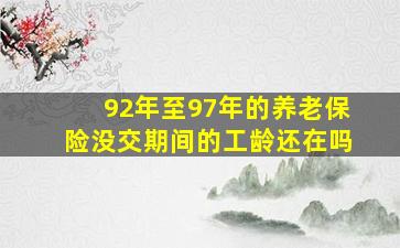 92年至97年的养老保险没交期间的工龄还在吗