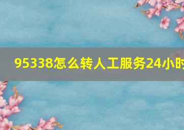 95338怎么转人工服务24小时