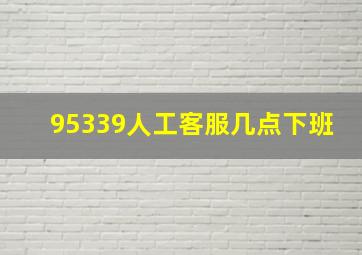 95339人工客服几点下班