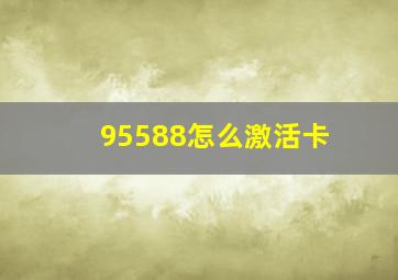 95588怎么激活卡