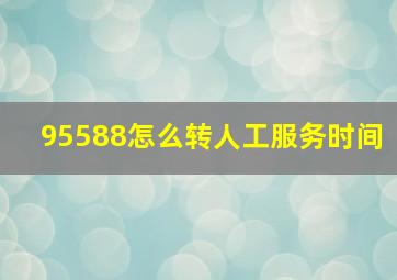 95588怎么转人工服务时间