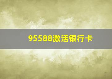 95588激活银行卡