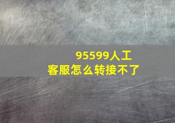 95599人工客服怎么转接不了