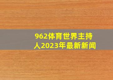 962体育世界主持人2023年最新新闻