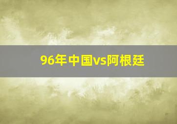 96年中国vs阿根廷