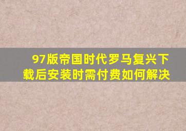 97版帝国时代罗马复兴下载后安装时需付费如何解决