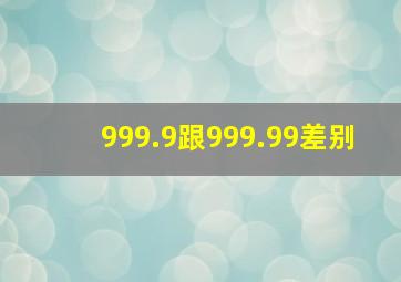 999.9跟999.99差别