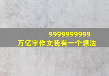 9999999999万亿字作文我有一个想法