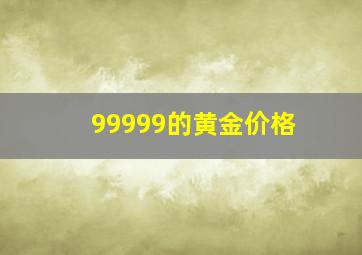 99999的黄金价格