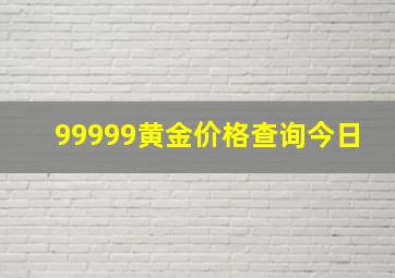 99999黄金价格查询今日