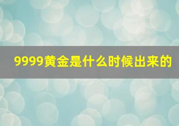 9999黄金是什么时候出来的