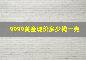 9999黄金现价多少钱一克