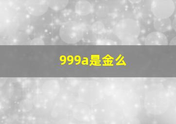 999a是金么