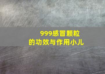 999感冒颗粒的功效与作用小儿