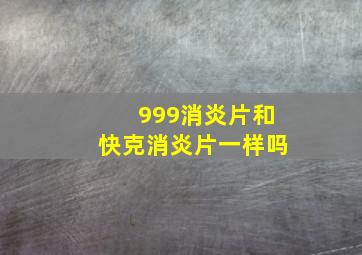 999消炎片和快克消炎片一样吗