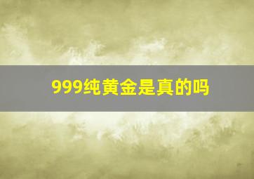 999纯黄金是真的吗