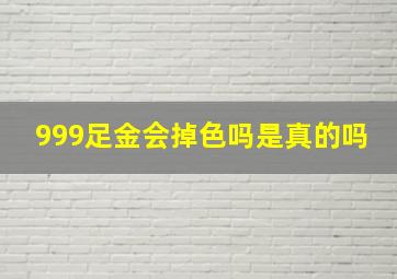 999足金会掉色吗是真的吗