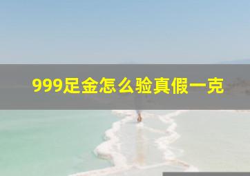 999足金怎么验真假一克