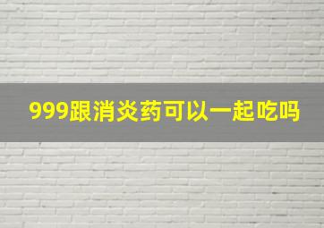 999跟消炎药可以一起吃吗