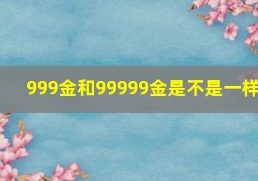 999金和99999金是不是一样