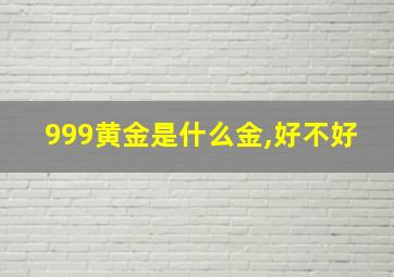 999黄金是什么金,好不好