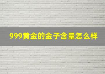 999黄金的金子含量怎么样