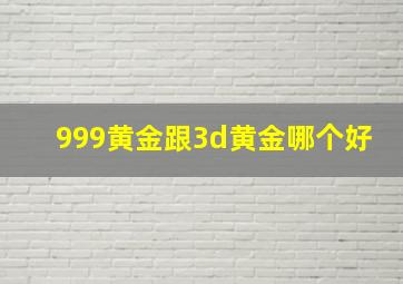 999黄金跟3d黄金哪个好