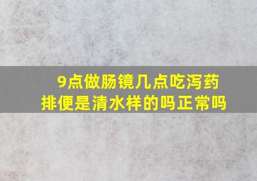 9点做肠镜几点吃泻药排便是清水样的吗正常吗