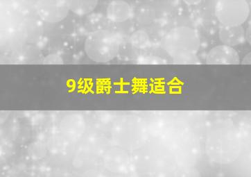 9级爵士舞适合