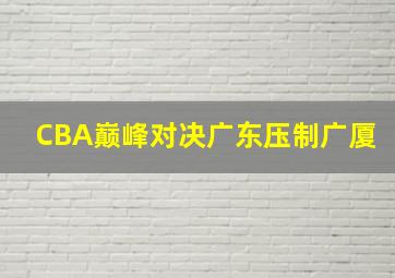 CBA巅峰对决广东压制广厦