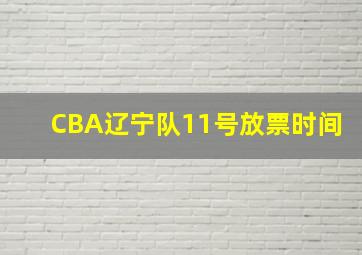 CBA辽宁队11号放票时间