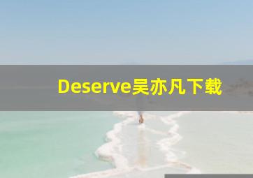 Deserve吴亦凡下载