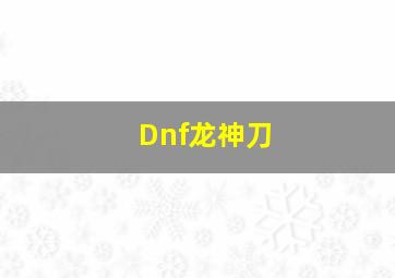 Dnf龙神刀