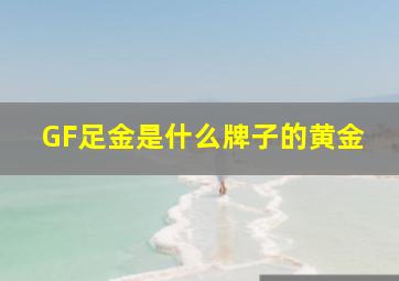 GF足金是什么牌子的黄金