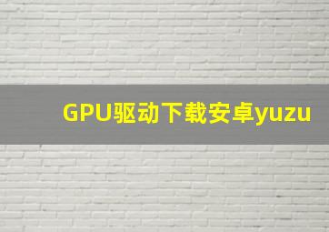 GPU驱动下载安卓yuzu