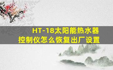 HT-18太阳能热水器控制仪怎么恢复出厂设置