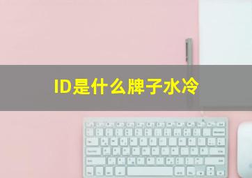 ID是什么牌子水冷