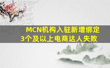 MCN机构入驻新增绑定3个及以上电商达人失败