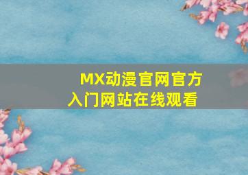 MX动漫官网官方入门网站在线观看