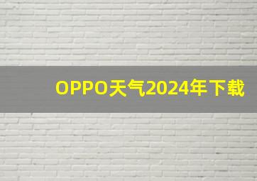 OPPO天气2024年下载