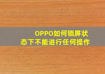 OPPO如何锁屏状态下不能进行任何操作