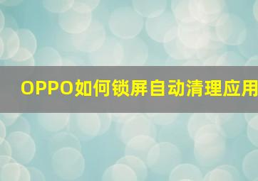 OPPO如何锁屏自动清理应用